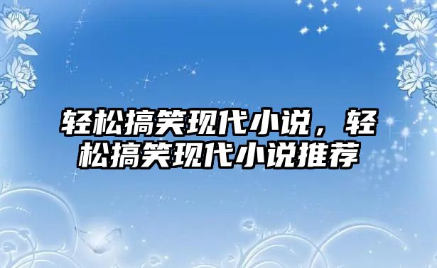 輕松搞笑現(xiàn)代小說，輕松搞笑現(xiàn)代小說推薦