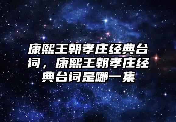 康熙王朝孝莊經(jīng)典臺(tái)詞，康熙王朝孝莊經(jīng)典臺(tái)詞是哪一集