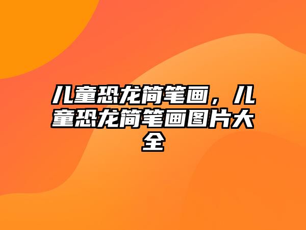 兒童恐龍簡筆畫，兒童恐龍簡筆畫圖片大全