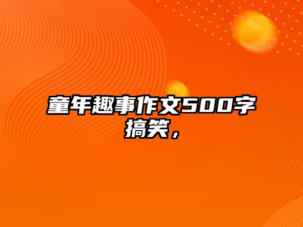 童年趣事作文500字搞笑，