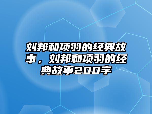 劉邦和項羽的經(jīng)典故事，劉邦和項羽的經(jīng)典故事200字