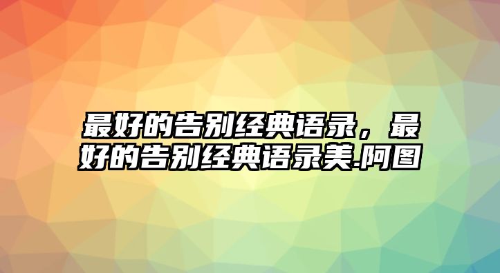 最好的告別經(jīng)典語錄，最好的告別經(jīng)典語錄美.阿圖