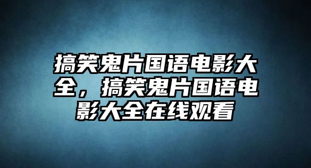 搞笑鬼片國語電影大全，搞笑鬼片國語電影大全在線觀看