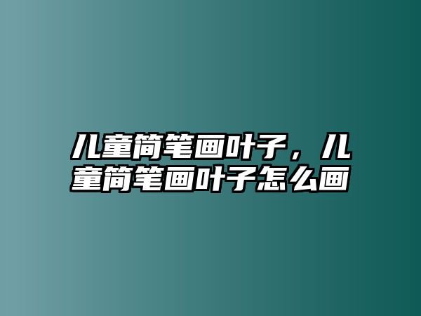 兒童簡筆畫葉子，兒童簡筆畫葉子怎么畫