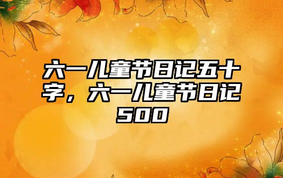 六一兒童節(jié)日記五十字，六一兒童節(jié)日記500