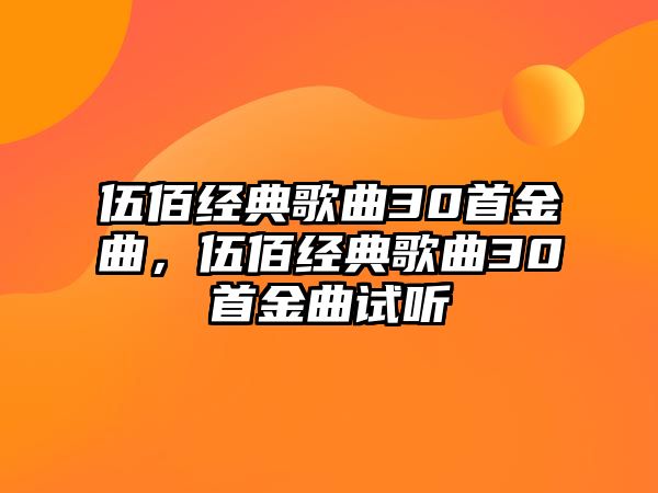 伍佰經(jīng)典歌曲30首金曲，伍佰經(jīng)典歌曲30首金曲試聽