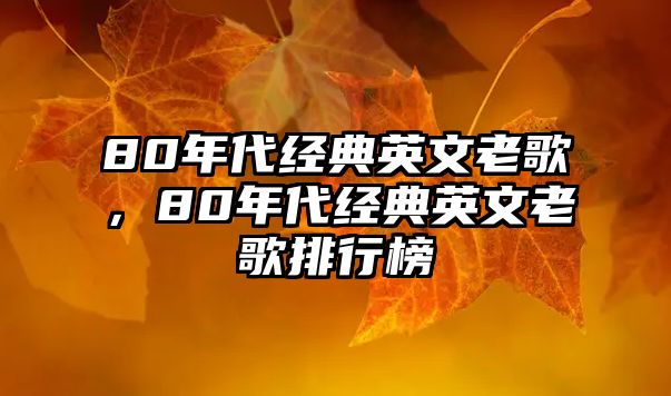 80年代經(jīng)典英文老歌，80年代經(jīng)典英文老歌排行榜