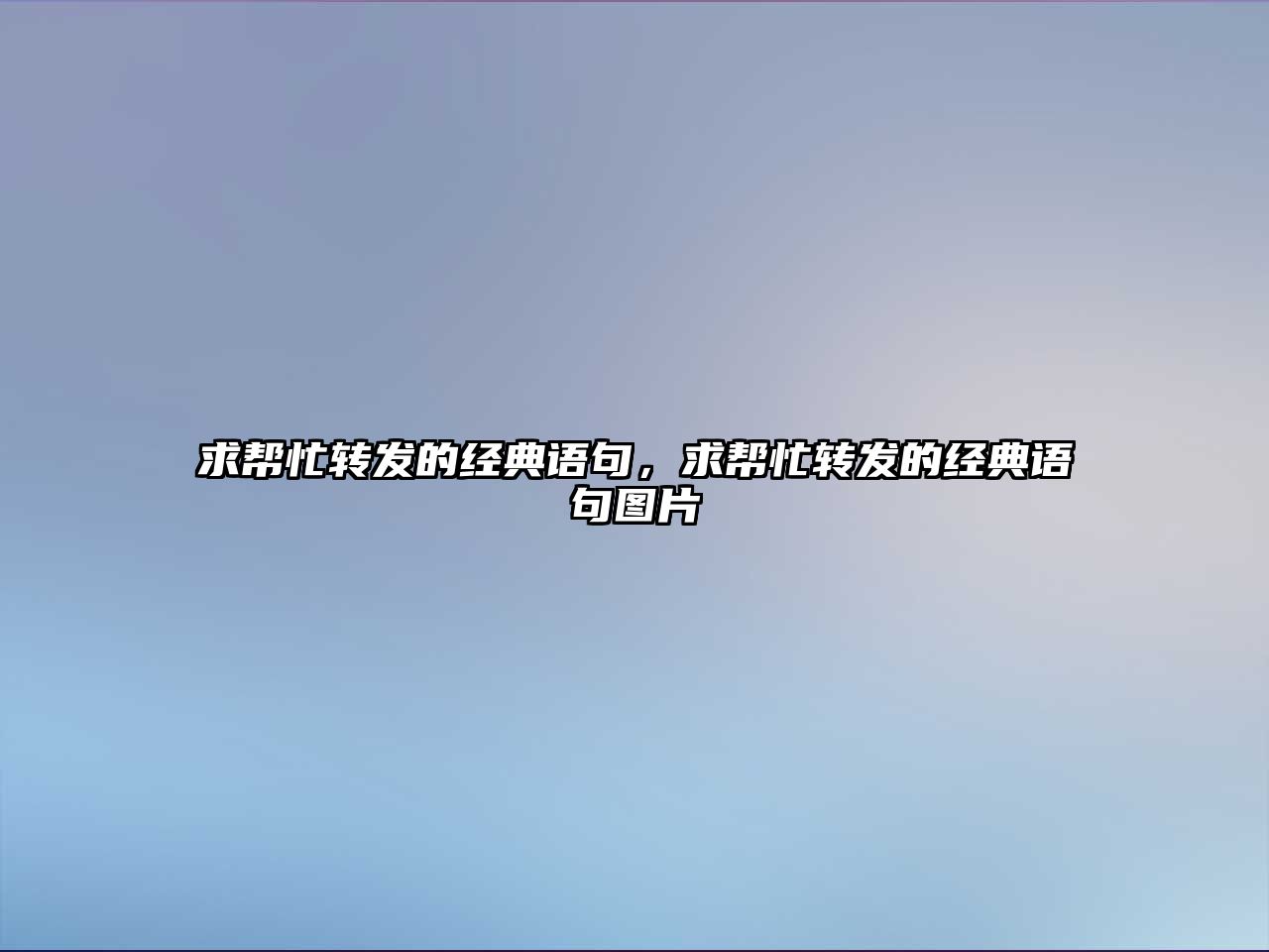 求幫忙轉(zhuǎn)發(fā)的經(jīng)典語句，求幫忙轉(zhuǎn)發(fā)的經(jīng)典語句圖片