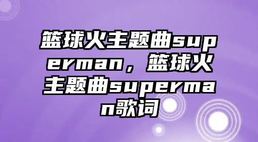 籃球火主題曲superman，籃球火主題曲superman歌詞