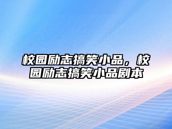 校園勵(lì)志搞笑小品，校園勵(lì)志搞笑小品劇本