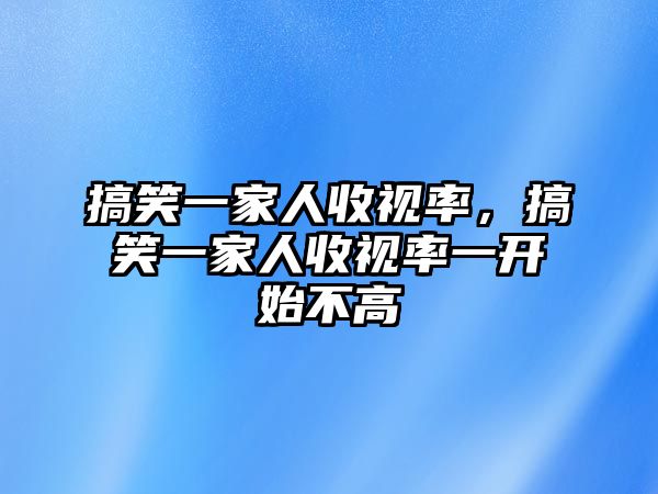 搞笑一家人收視率，搞笑一家人收視率一開始不高