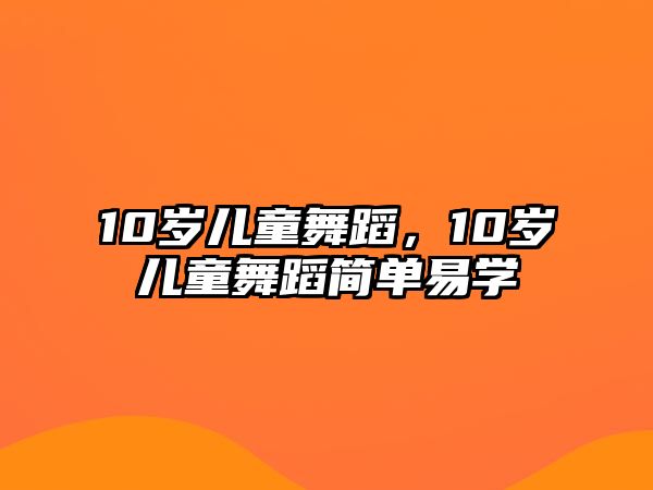 10歲兒童舞蹈，10歲兒童舞蹈簡單易學(xué)