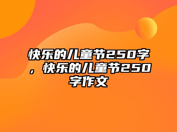 快樂的兒童節(jié)250字，快樂的兒童節(jié)250字作文