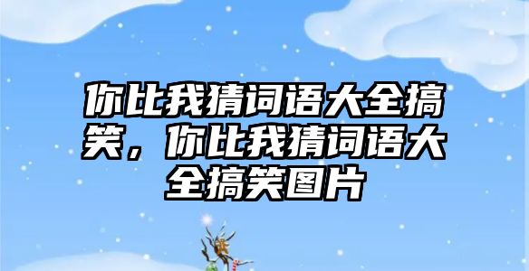 你比我猜詞語大全搞笑，你比我猜詞語大全搞笑圖片