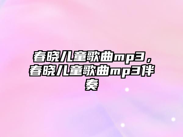 春曉兒童歌曲mp3，春曉兒童歌曲mp3伴奏