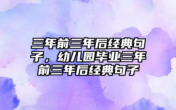 三年前三年后經典句子，幼兒園畢業(yè)三年前三年后經典句子