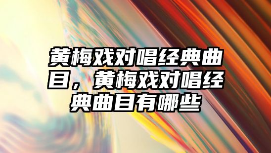 黃梅戲?qū)Τ?jīng)典曲目，黃梅戲?qū)Τ?jīng)典曲目有哪些