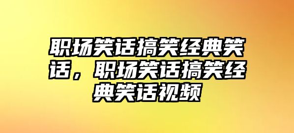 職場笑話搞笑經(jīng)典笑話，職場笑話搞笑經(jīng)典笑話視頻