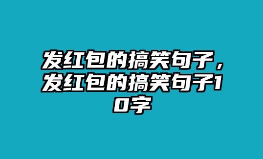 發(fā)紅包的搞笑句子，發(fā)紅包的搞笑句子10字