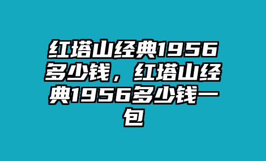 紅塔山經(jīng)典1956多少錢，紅塔山經(jīng)典1956多少錢一包