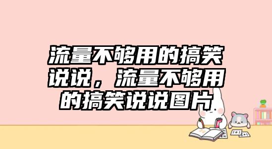 流量不夠用的搞笑說說，流量不夠用的搞笑說說圖片