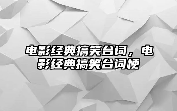 電影經(jīng)典搞笑臺詞，電影經(jīng)典搞笑臺詞梗