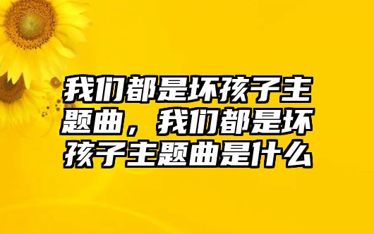 我們都是壞孩子主題曲，我們都是壞孩子主題曲是什么