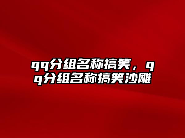 qq分組名稱搞笑，qq分組名稱搞笑沙雕