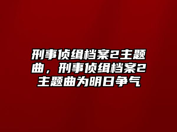 刑事偵緝檔案2主題曲，刑事偵緝檔案2主題曲為明日爭氣