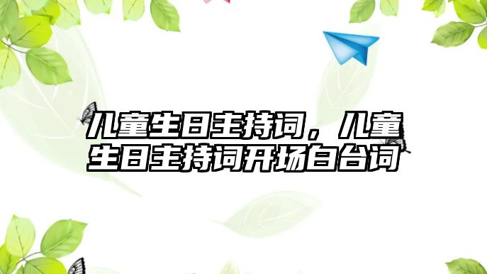 兒童生日主持詞，兒童生日主持詞開(kāi)場(chǎng)白臺(tái)詞