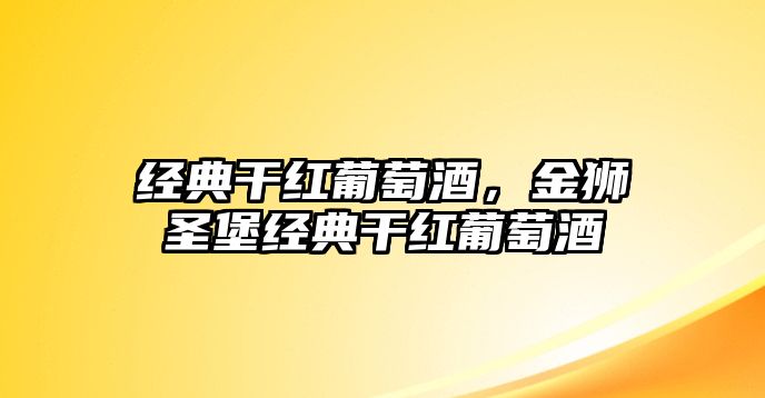 經(jīng)典干紅葡萄酒，金獅圣堡經(jīng)典干紅葡萄酒