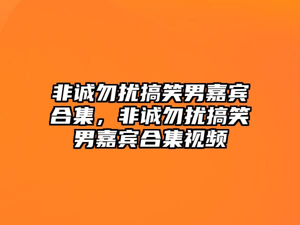 非誠勿擾搞笑男嘉賓合集，非誠勿擾搞笑男嘉賓合集視頻