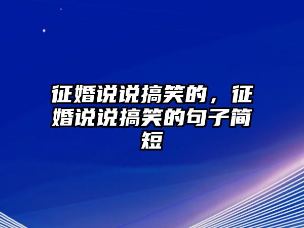 征婚說說搞笑的，征婚說說搞笑的句子簡短