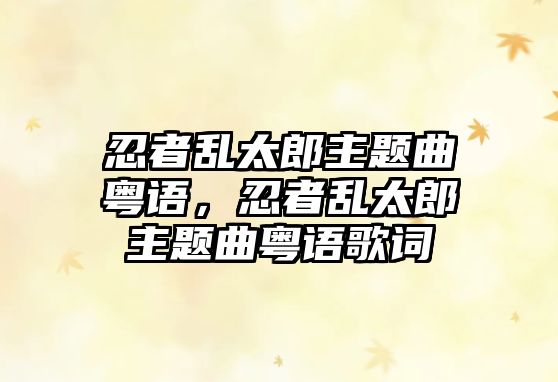 忍者亂太郎主題曲粵語，忍者亂太郎主題曲粵語歌詞