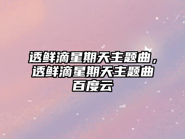 透鮮滴星期天主題曲，透鮮滴星期天主題曲百度云