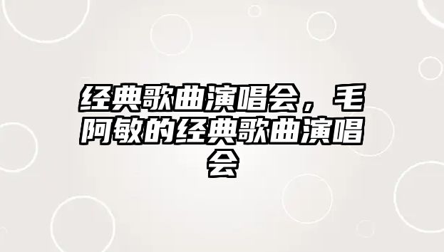 經(jīng)典歌曲演唱會，毛阿敏的經(jīng)典歌曲演唱會