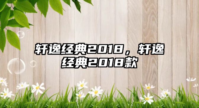 軒逸經(jīng)典2018，軒逸經(jīng)典2018款