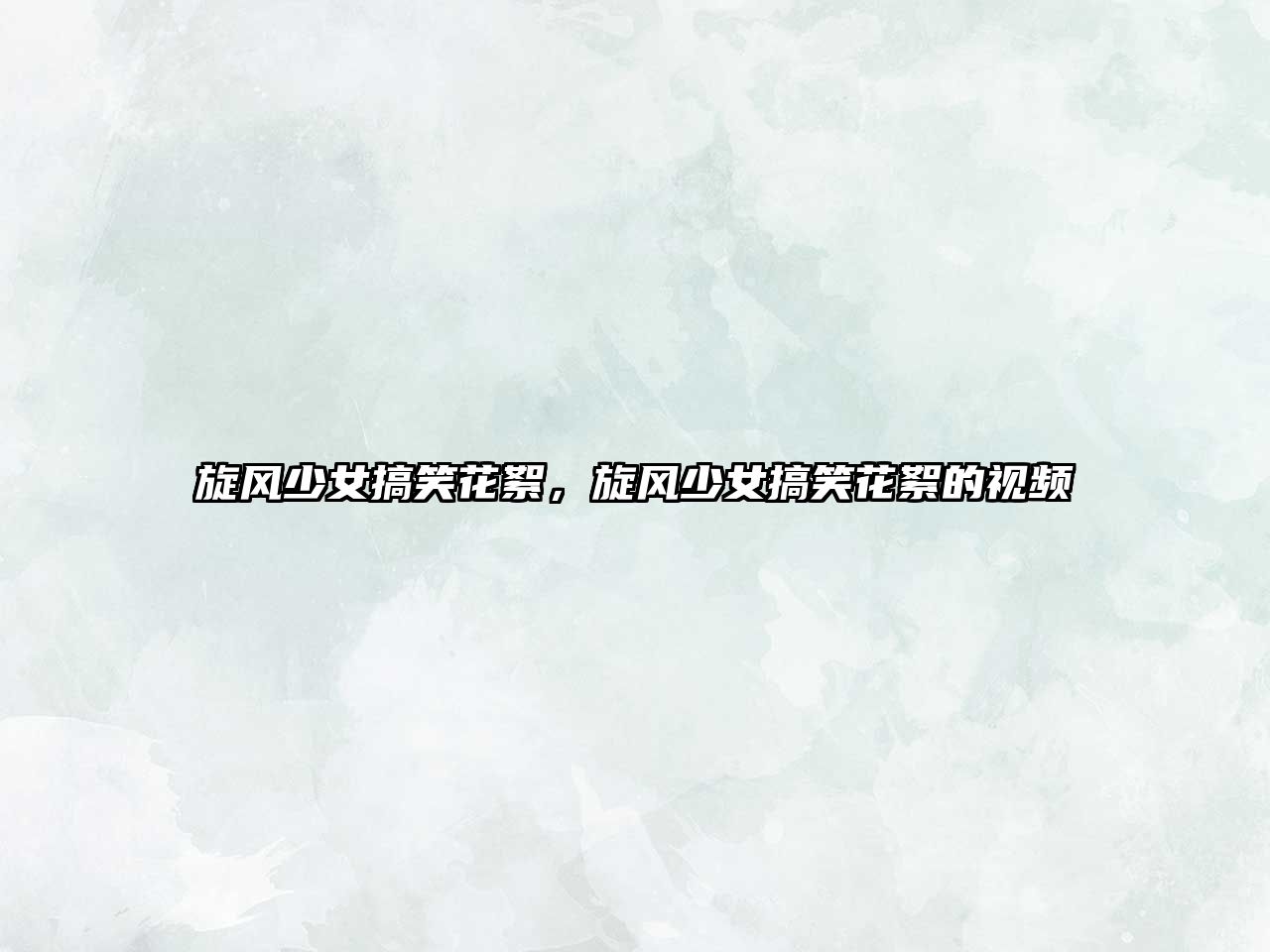 旋風(fēng)少女搞笑花絮，旋風(fēng)少女搞笑花絮的視頻