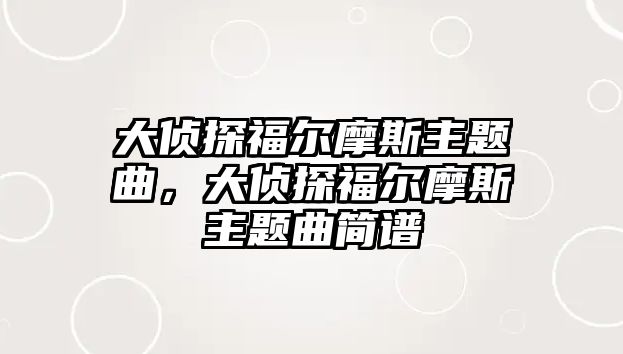 大偵探福爾摩斯主題曲，大偵探福爾摩斯主題曲簡譜