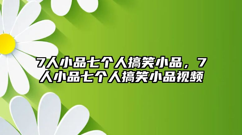 7人小品七個人搞笑小品，7人小品七個人搞笑小品視頻